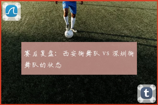 赛后复盘：西安街舞队 vs 深圳街舞队的状态