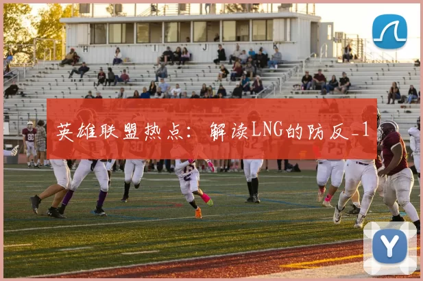 英雄联盟热点：解读LNG的防反_1