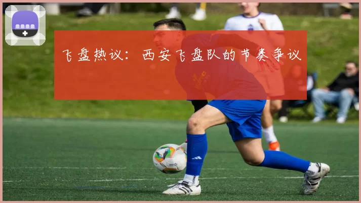 飞盘热议：西安飞盘队的节奏争议