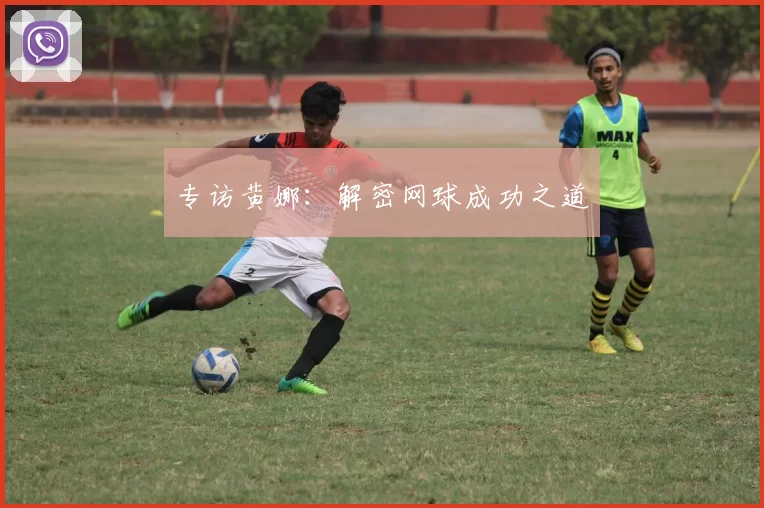 专访黄娜：解密网球成功之道