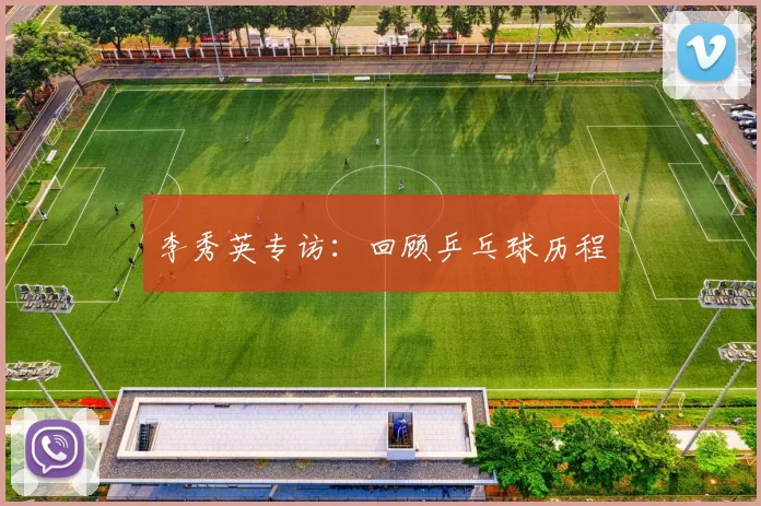 李秀英专访：回顾乒乓球历程