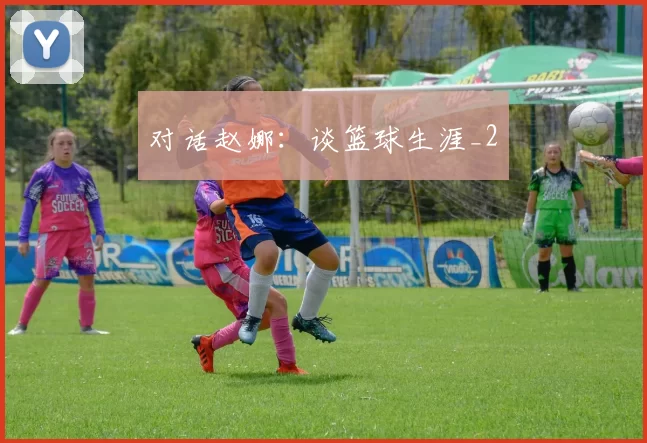 对话赵娜：谈篮球生涯_2