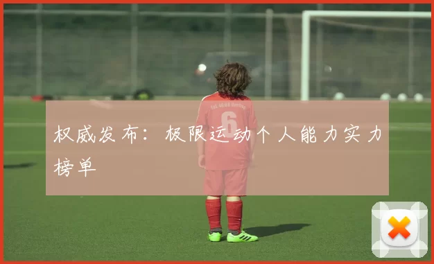 权威发布：极限运动个人能力实力榜单